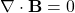  \nabla \cdot \mathbf{B} = 0 