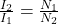  \frac{I_2}{I_1} = \frac{N_1}{N_2} 